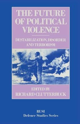 The Future of Political Violence: Destabilization, Disorder and Terrorism by Clutterbuck, Richard