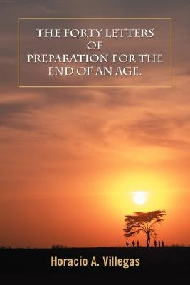 The Forty Letters of Preparation for the End of An Age. by Villegas, Horacio A.