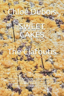Sweet Cakes: The Clafoutis: Delicious, fast and easy baking recipes from Europe according to traditional and modern thoughts. The b by DuBois, Chloé