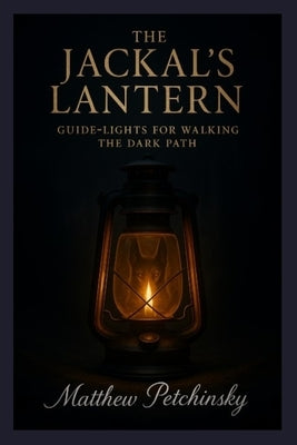 The Jackal's Lantern: Guide-Lights for Walking the Dark Path by Petchinsky, Matthew