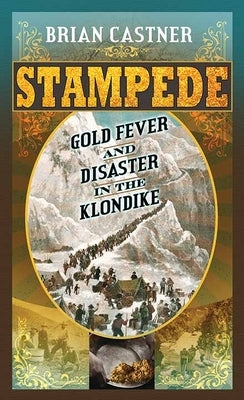 Stampede: Gold Fever and Disaster in the Klondike by Castner, Brian