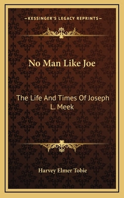 No Man Like Joe: The Life and Times of Joseph L. Meek by Tobie, Harvey Elmer