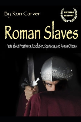 Roman Slaves: The Roman History of the Heroic Slave Revolution by Carver, Ron