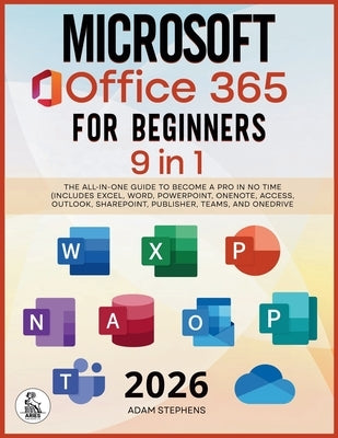 Microsoft Office 365 For Beginners: [9 in 1] The All-in-One Guide to Become a Pro in No Time (Includes Excel, Word, PowerPoint, OneNote, Access, Outlo by Stephens, Adam