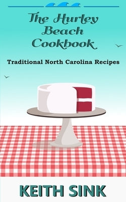 The Hurley Beach Cookbook: Traditional North Carolina Recipes by Sink, Keith