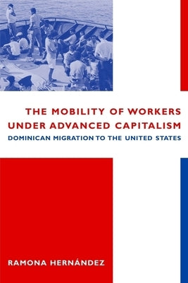 The Mobility of Workers Under Advanced Capitalism: Dominican Migration to the United States by Hernández, Ramona