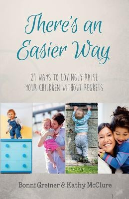 There's an Easier Way: 21 Ways to Lovingly Raise Your Children Without Regrets by McClure, Kathy