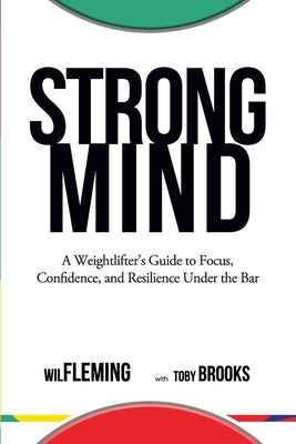 Strong Mind: A Weightlifters Guide to Focus, Confidence, and Resilience Under the Bar by Brooks, Toby