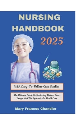 Nursing Handbook 2025: The Ultimate Guide To Mastering Modern Care, Drugs, And The Dynamics In HealthCare by Chandler, Mary Frances