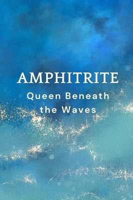 Amphitrite: Queen Beneath the Waves by Muir, Nichole