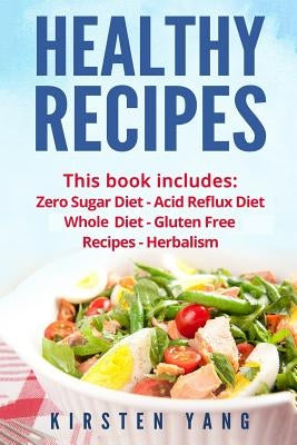 Healthy Recipes: 5 Manuscripts - Zero Sugar Diet, Acid Reflux Diet, Whole Diet, Gluten Free Recipes, Herbalism (Easy Healthy Recipes - by Yang, Kirsten