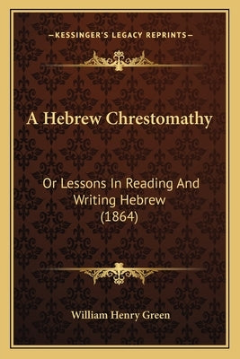 A Hebrew Chrestomathy: Or Lessons In Reading And Writing Hebrew (1864) by Green, William Henry