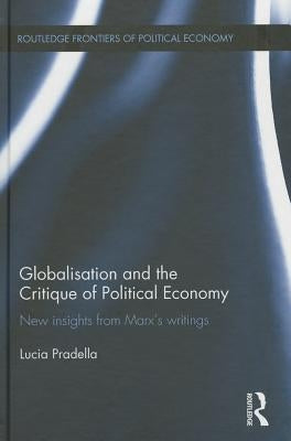 Globalization and the Critique of Political Economy: New Insights from Marxʼs Writings by Pradella, Lucia