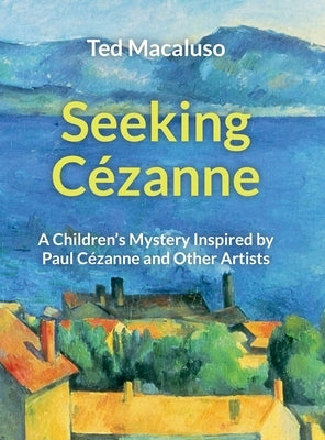 Seeking Cézanne: A Children's Mystery Inspired by Paul Cézanne and Other Artists by Macaluso, Ted