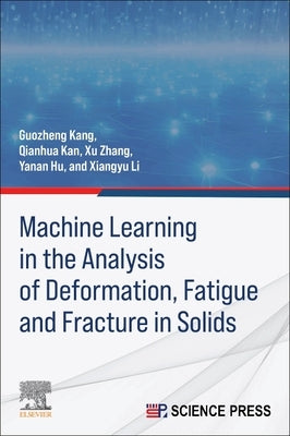 Machine Learning in the Analysis of Deformation, Fatigue and Fracture in Solids by Kang, Guozheng