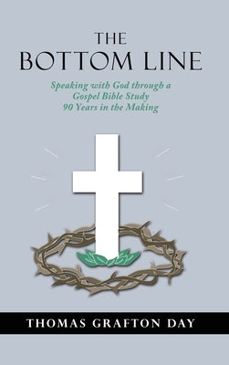 The Bottom Line: Speaking with God through a Gospel Bible Study 90 years in the Making by Day, Thomas Grafton