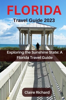 Florida Travel Guide 2023: Exploring the Sunshine State: A Florida Travel Guide by Richard, Claire