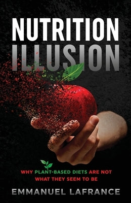 Nutrition Illusion: Why plant-based diets are not what they seem to be by LaFrance, Emmanuel