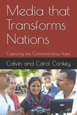 Media that Transforms Nations: Capturing Life, Communicating Hope by Conkey, Calvin