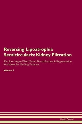 Reversing Lipoatrophia Semicircularis: Kidney Filtration The Raw Vegan Plant-Based Detoxification & Regeneration Workbook for Healing Patients. Volume by Central, Health