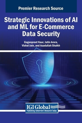 Strategic Innovations of AI and ML for E-Commerce Data Security by Kaur, Gaganpreet