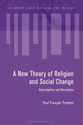 Towards a New Theory of Religion and Social Change: Sovereignties and Disruptions by Tremlett, Paul-François