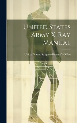 United States Army X-Ray Manual by United States Surgeon-General's Office