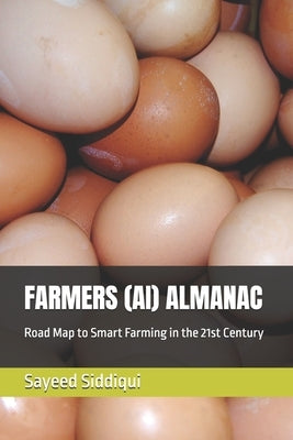 Farmers (Ai) Almanac: Road Map to Smart Farming in the 21st Century by Siddiqui, Sayeed