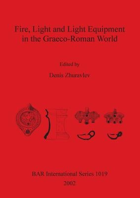Fire, Light and Light Equipment in the Graeco-Roman World by Zhuravlev, Denis
