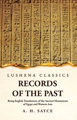 Records of the Past Being English Translations of the Ancient Monuments of Egypt and Western Asia Volume 1 by A H Sayce
