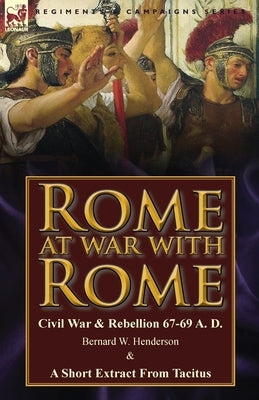 Rome at War with Rome: Civil War & Rebellion 67-69 A. D. by Bernard W. Henderson & a Short Extract from Tacitus by Henderson, Bernard W.