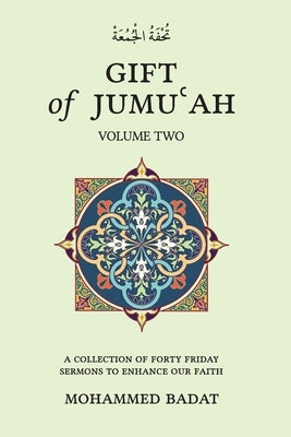 GIFT of JUMUʿAH: A COLLECTION OF FORTY FRIDAY SERMONS TO ENHANCE OUR FAITH Volume Two: Volume Two by Badat, Mohammed