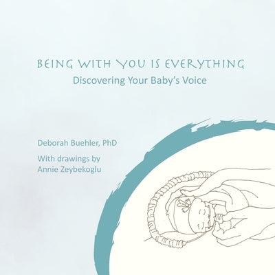 Being with You Is Everything: Discovering Your Baby's Voice by Buehler, Deborah Moir