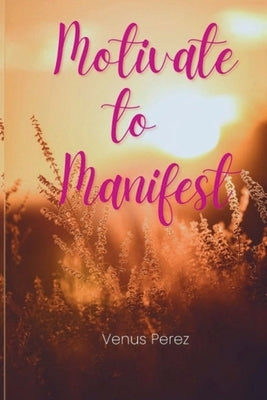Motivate to Manifest by Perez, Venus
