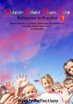 Outside School Hours Care: Reflection in Practise Volume 1: 12 months of guided reflections for workers in Outside School Hours Care in Australia by Brown, Wendy