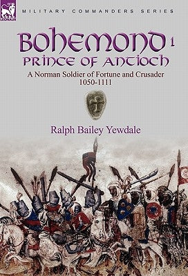 Bohemond I, Prince of Antioch: a Norman Soldier of Fortune and Crusader 1050-1111 by Yewdale, Ralph Bailey
