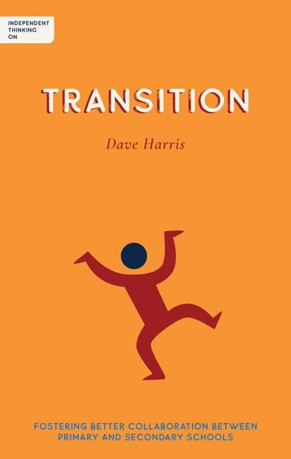 Independent Thinking on Transition: Fostering Better Collaboration Between Primary and Secondary Schools by Harris, Dave