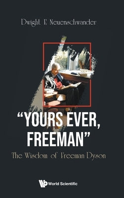 Yours Ever, Freeman: The Wisdom of Freeman Dyson by Neuenschwander, Dwight E.