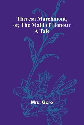 Theresa Marchmont, or, the Maid of Honour: A Tale by Gore