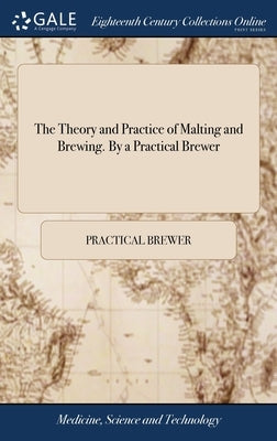 The Theory and Practice of Malting and Brewing. By a Practical Brewer by Practical Brewer