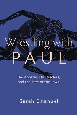 Wrestling with Paul: The Apostle, His Readers, and the Fate of the Jews by Emanuel, Sarah