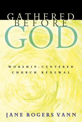 Gathered Before God: Worship-Centered Church Renewal by Vann, Jane Rogers