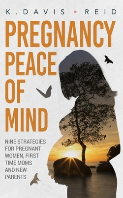 Pregnancy Peace of Mind: Nine Strategies for Pregnant Women, First Time Moms and New Parents: Nine Strategies for Pregnant Women, First Time Mo by Davis-Reid, K.