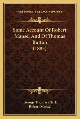 Some Account Of Robert Mansel And Of Thomas Button (1883) by Clark, George Thomas