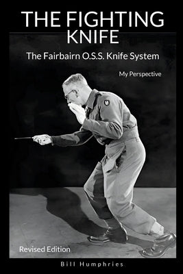 The Fighting Knife Revised Edition: The Fairbairn O.S.S. Knife System, My Perspective by Humphries, Bill
