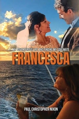 Francesca: My Adventurous Life and Finding My Soulmate by Nixon, Paul C.