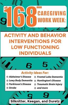 168 Hour Caregiving Work Week: Activity and Behavior Interventions for Low Functioning Individuals by Keegan, Colleen