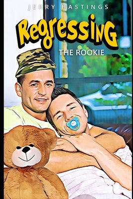 Regressing the Rookie: A Military Gay Age Play Instalove Romance by Hastings, Jerry