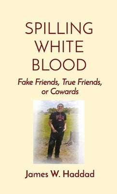 Spilling White Blood: Fake Friends, True Friends, or Cowards by Haddad, James W.