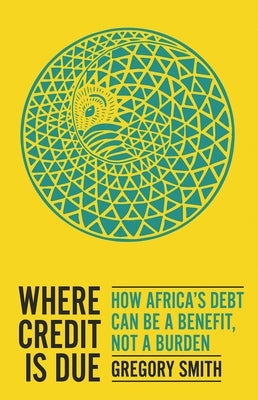 Where Credit Is Due: How Africa's Debt Can Be a Benefit, Not a Burden by Smith, Gregory
